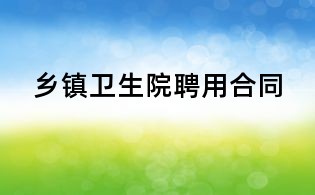 鄉(xiāng)鎮(zhèn)衛(wèi)生院聘用合同