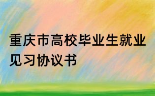 重慶市高校畢業生就業見習協議書