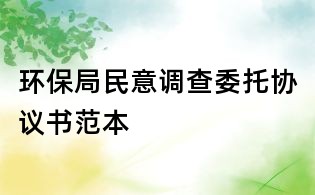 環(huán)保局民意調(diào)查委托協(xié)議書范本
