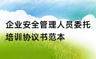 企業(yè)安全管理人員委托培訓(xùn)協(xié)議書范本