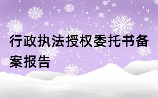 行政執(zhí)法授權(quán)委托書備案報(bào)告