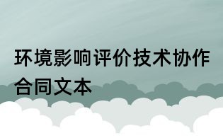 環(huán)境影響評(píng)價(jià)技術(shù)協(xié)作合同文本