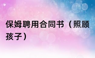 保姆聘用合同書(照顧孩子)