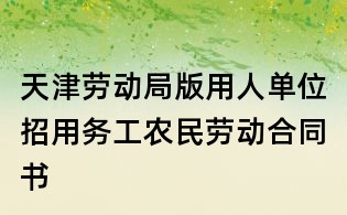 天津勞動局版用人單位招用務(wù)工農(nóng)民勞動合同書