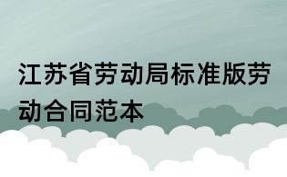 江蘇省勞動局標(biāo)準(zhǔn)版勞動合同范本