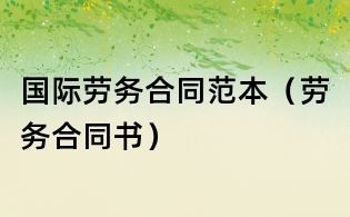 國際勞務(wù)合同范本（勞務(wù)合同書）