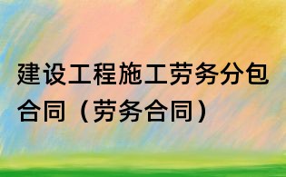 建設(shè)工程施工勞務(wù)分包合同（勞務(wù)合同）