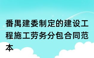 番禺建委制定的建設(shè)工程施工勞務(wù)分包合同范本