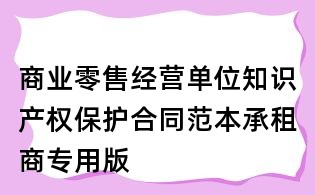 商業零售經營單位知識產權保護合同范本承租商專用版
