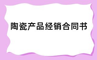 陶瓷產(chǎn)品經(jīng)銷合同書
