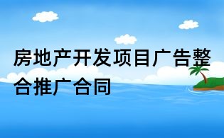 房地產(chǎn)開發(fā)項(xiàng)目廣告整合推廣合同