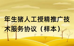 年生豬人工授精推廣技術服務協議（樣本）