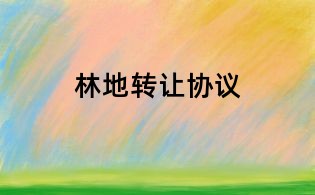 林地轉(zhuǎn)讓協(xié)議
