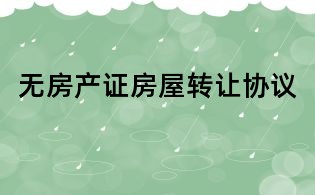 無(wú)房產(chǎn)證房屋轉(zhuǎn)讓協(xié)議