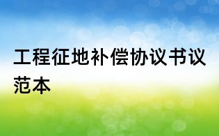 工程征地補(bǔ)償協(xié)議書議范本