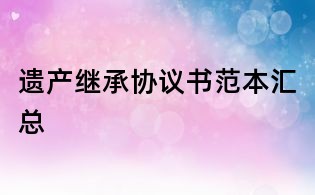 遺產(chǎn)繼承協(xié)議書范本匯總