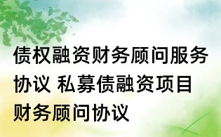 債權融資財務顧問服務協議 私募債融資項目財務顧問協議