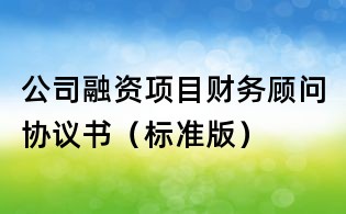 公司融資項目財務顧問協(xié)議書(標準版)