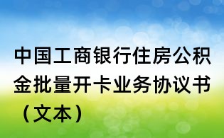 中國工商銀行住房公積金批量開卡業務協議書(文本)