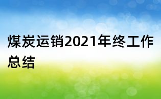 煤炭運(yùn)銷2021年終工作總結(jié)