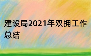 建設(shè)局2021年雙擁工作總結(jié)