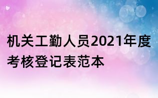 機關(guān)工勤人員2021年度考核登記表范本