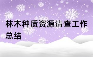 林木種質(zhì)資源清查工作總結