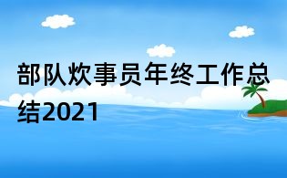 部隊炊事員年終工作總結2021
