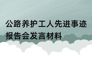 公路養(yǎng)護(hù)工人先進(jìn)事跡報(bào)告會(huì)發(fā)言材料