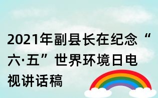 2021年副縣長在紀(jì)念“六·五”世界環(huán)境日電視講話稿