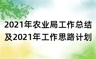 2021年農(nóng)業(yè)局工作總結(jié)及2021年工作思路計(jì)劃