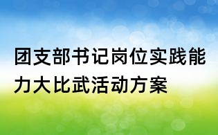 團(tuán)支部書(shū)記崗位實(shí)踐能力大比武活動(dòng)方案