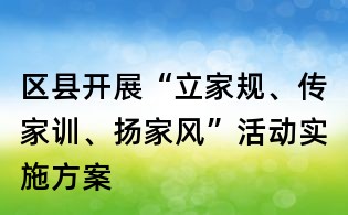 區(qū)縣開展“立家規(guī)、傳家訓、揚家風”活動實施方案