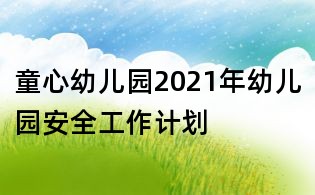 童心幼兒園2021年幼兒園安全工作計(jì)劃