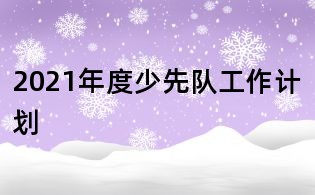 2021年度少先隊工作計劃