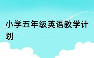 小學(xué)五年級(jí)英語(yǔ)教學(xué)計(jì)劃