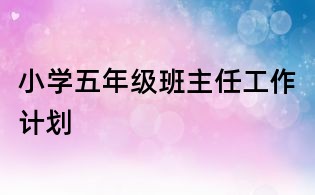 小學五年級班主任工作計劃