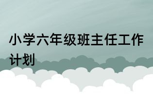小學六年級班主任工作計劃