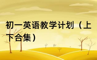 初一英語(yǔ)教學(xué)計(jì)劃（上下合集）