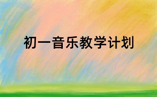 初一音樂教學(xué)計(jì)劃