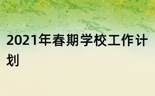 2021年春期學(xué)校工作計(jì)劃