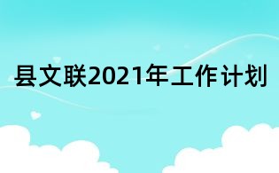 縣文聯(lián)2021年工作計(jì)劃