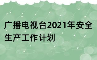 廣播電視臺2021年安全生產工作計劃