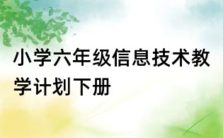 小學(xué)六年級信息技術(shù)教學(xué)計劃下冊