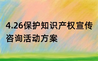 4.26保護知識產權宣傳咨詢活動方案