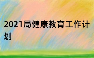 2021局健康教育工作計劃