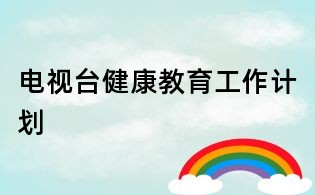 電視臺健康教育工作計劃