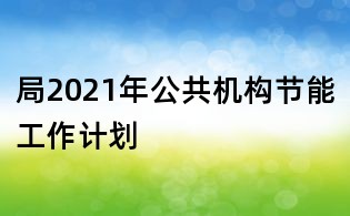局2021年公共機構節能工作計劃