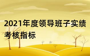2021年度領(lǐng)導(dǎo)班子實績考核指標