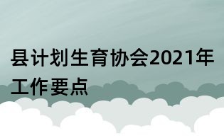 縣計劃生育協會2021年工作要點